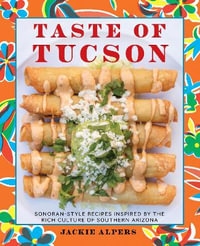 Taste of Tucson : Sonoran-Style Recipes Inspired by the Rich Culture of Southern Arizona - Jackie Alpers