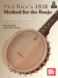 Phil Rice's 1858 Method for the Banjo : Transcribed in Tablature for the Modern Banjoist - Kyle Gray Young