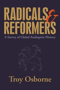 Radicals and Reformers : A Survey of Global Anabaptist History - Troy Osborne