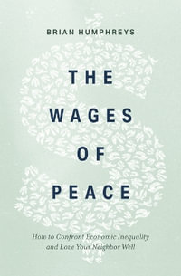 The Wages of Peace : How to Confront Economic Inequality and Love Your Neighbor Well - Brian Humphreys