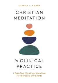 Christian Meditation in Clinical Practice : A Four-Step Model and Workbook for Therapists and Clients - Joshua J. Knabb