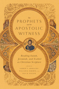 The Prophets and the Apostolic Witness - Reading Isaiah, Jeremiah, and Ezekiel as Christian Scripture - Andrew T. Abernethy