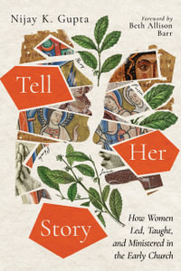 Tell Her Story : How Women Led, Taught, and Ministered in the Early Church - Nijay K. Gupta