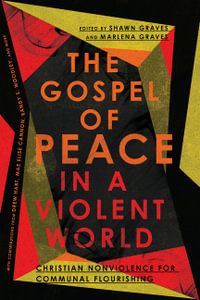 The Gospel of Peace in a Violent World - Christian Nonviolence for Communal Flourishing - Shawn Graves