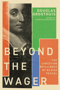 Beyond the Wager : The Christian Brilliance of Blaise Pascal - Douglas Groothuis