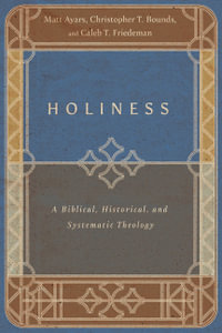 Holiness : A Biblical, Historical, and Systematic Theology - Matt Ayars