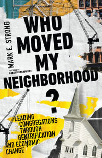 Who Moved My Neighborhood? : Leading Congregations Through Gentrification and Economic Change - Mark E. Strong