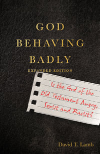 God Behaving Badly : Is the God of the Old Testament Angry, Sexist and Racist? - David T. Lamb