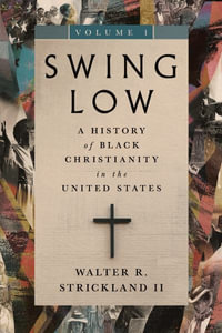 Swing Low, Volume 1 : A History of Black Christianity in the United States - Walter R. Strickland