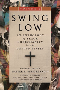 Swing Low, volume 2 : An Anthology of Black Christianity in the United States - Walter R. Strickland