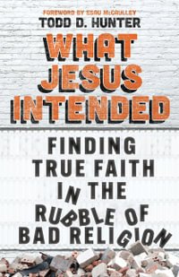 What Jesus Intended : Finding True Faith in the Rubble of Bad Religion - Todd D. Hunter