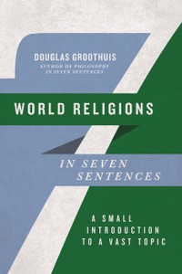 World Religions in Seven Sentences : A Small Introduction to a Vast Topic - Douglas Groothuis