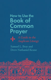 How to Use the Book of Common Prayer : A Guide to the Anglican Liturgy - Samuel L. Bray