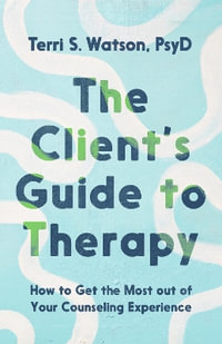 The Client's Guide to Therapy : How to Get the Most Out of Your Counseling Experience - Terri S. Watson