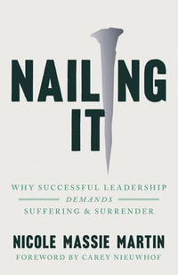 Nailing It : Why Successful Leadership Demands Suffering and Surrender - Nicole Massie Martin