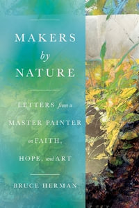 Makers by Nature : Letters from a Master Painter on Faith, Hope, and Art - Bruce Herman