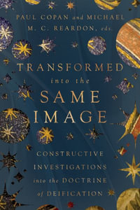 Transformed into the Same Image : Constructive Investigations into the Doctrine of Deification - Paul Copan