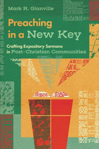 Preaching in a New Key : Crafting Expository Sermons in Post-Christian Communities - Mark R. Glanville