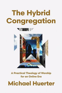 The Hybrid Congregation : A Practical Theology of Worship for an Online Era - Michael Huerter