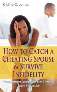 How to Catch a Cheating Spouse & Survive Infidelity : Proven Strategies to Uncover the Truth & Steps to Recover from an Affair - Kristine C James