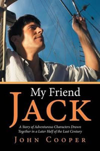 My Friend Jack : A Story of Adventurous Characters Drawn Together in a Later Half of the Last Century - John Cooper