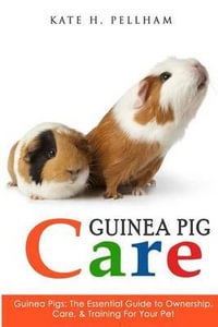 Guinea Pigs : The Essential Guide to Ownership, Care, & Training for Your Pet - Kate H Pellham