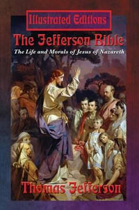 The Jefferson Bible : The Life and Morals of Jesus of Nazareth (Illustrated Edition) - Thomas Jefferson