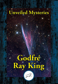 Unveiled Mysteries : Ancient Secrets are Revealed - Godfre Ray King