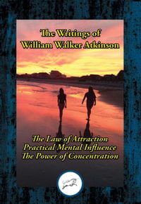 The Writings of William Walker Atkinson : Thought Vibration; Practical Mental Influence; The Power of Concentration - William Walker Atkinson