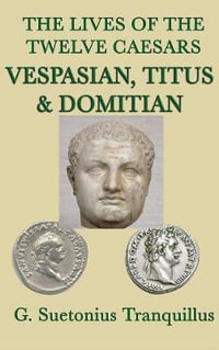 The Lives of the Twelve Caesars -Vespasian, Titus & Domitian- - G. Suetonius Tranquillus