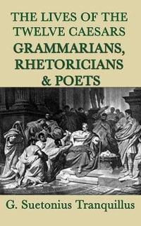 The Lives of the Twelve Caesars -Grammarians, Rhetoricians and Poets- - G. Suetonius Tranquillus