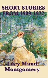 The Short Stories of Lucy Maud Montgomery from 1909-1922 - Lucy Maud Montgomery