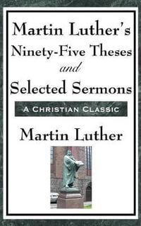 Martin Luther's Ninety-Five Theses and Selected Sermons - Martin Luther