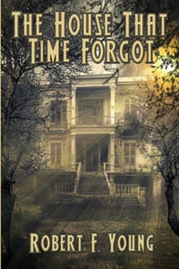 The House That  Time Forgot - Robert F. Young