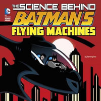 The Science Behind Batman's Flying Machines : DC Super Heroes: The Science Behind Batman - Tammy Enz