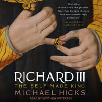 Richard III : The Self-Made King - Michael Hicks