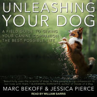 Unleashing Your Dog : A Field Guide to Giving Your Canine Companion the Best Life Possible - Marc Bekoff