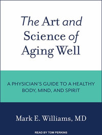 The Art and Science of Aging Well : A Physician's Guide to a Healthy Body, Mind, and Spirit - Tom Perkins