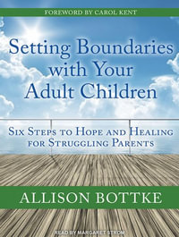 Setting Boundaries with Your Adult Children : Six Steps to Hope and Healing for Struggling Parents - Allison Bottke