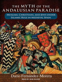 The Myth of the Andalusian Paradise : Muslims, Christians, and Jews under Islamic Rule in Medieval Spain - Dario Fernandez Morera