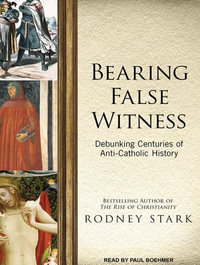 Bearing False Witness : Debunking Centuries of Anti-Catholic History - Rodney Stark