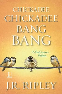 Chickadee Chickadee Bang Bang : Bird Lover's Mystery - J.R. Ripley