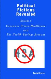 Consumer Driven Healthcare : Political Fictions Revealed, #6 - Daniel Horne