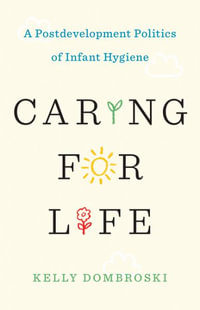 Caring for Life : A Postdevelopment Politics of Infant Hygiene - Kelly Dombroski