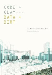 Code and Clay, Data and Dirt : Five Thousand Years of Urban Media - Shannon Mattern