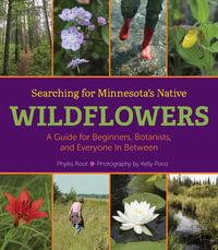 Searching for Minnesota's Native Wildflowers : A Guide for Beginners, Botanists, and Everyone in Between - Phyllis Root