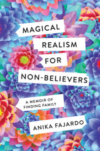 Magical Realism for Non-Believers : A Memoir of Finding Family - Anika Fajardo