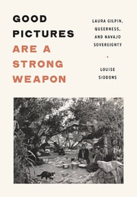 Good Pictures Are a Strong Weapon : Laura Gilpin, Queerness, and Navajo Sovereignty - Louise Siddons