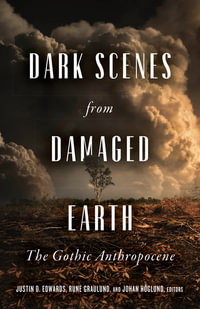 Dark Scenes from Damaged Earth : The Gothic Anthropocene - Justin D. Edwards