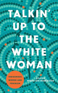 Talkin' Up to the White Woman : Indigenous Women and Feminism - Aileen Moreton-Robinson